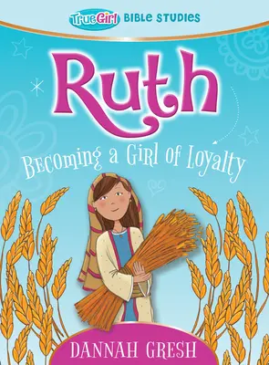 Ruth: Devenind o fată loială -- Studii biblice True Girl - Ruth: Becoming a Girl of Loyalty -- True Girl Bible Studies