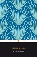 Henry James - O viață în scrisori - Henry James - A Life in Letters