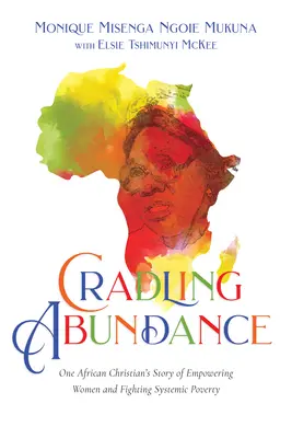 Cradling Abundance: Povestea unui creștin african despre emanciparea femeilor și combaterea sărăciei sistemice - Cradling Abundance: One African Christian's Story of Empowering Women and Fighting Systemic Poverty