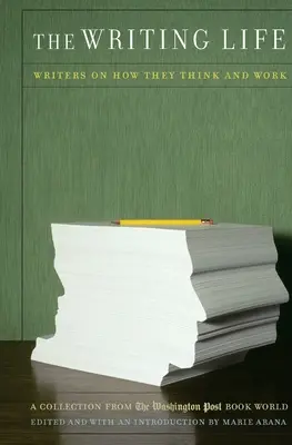 Viața de scriitor: Writers on How They Think and Work: A Collection from the Washington Post Book World - The Writing Life: Writers on How They Think and Work: A Collection from the Washington Post Book World