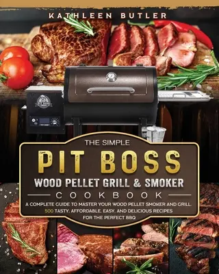 The Simple Pit Boss Wood Pellet Grill and Smoker Cookbook (Cartea de bucate pentru grătare și afumătoare pe peleți de lemn): A Complete Guide to Master your Wood Pellet Smoker and Grill. 500 Tasty, Affordable, Easy (500 de preparate gustoase, accesibile și ușoare), - The Simple Pit Boss Wood Pellet Grill and Smoker Cookbook: A Complete Guide to Master your Wood Pellet Smoker and Grill. 500 Tasty, Affordable, Easy,