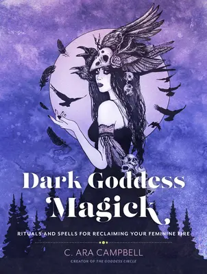 Dark Goddess Magick: Ritualuri și vrăji pentru a-ți recăpăta focul feminin - Dark Goddess Magick: Rituals and Spells for Reclaiming Your Feminine Fire