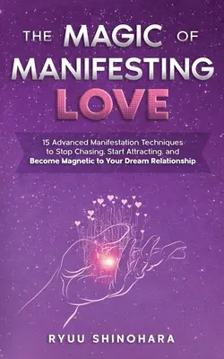Magia manifestării iubirii: 15 tehnici avansate de manifestare pentru a nu mai urmări, a începe să atragi și a deveni magnetic pentru relația visurilor tale - The Magic of Manifesting Love: 15 Advanced Manifestation Techniques to Stop Chasing, Start Attracting, and Become Magnetic to Your Dream Relationship