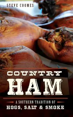 Șuncă de țară: O tradiție sudică a porcului, a sării și a fumului - Country Ham: A Southern Tradition of Hogs, Salt & Smoke