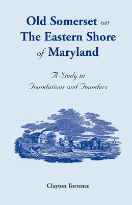 Old Somerset on the Eastern Shore of Maryland: Un studiu în fundații și fondatori - Old Somerset on the Eastern Shore of Maryland: A Study in Foundations and Founders