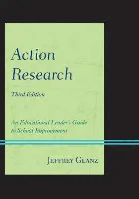 Action Research: Ghidul unui lider educațional pentru îmbunătățirea școlii, ediția a treia - Action Research: An Educational Leader's Guide to School Improvement, Third Edition