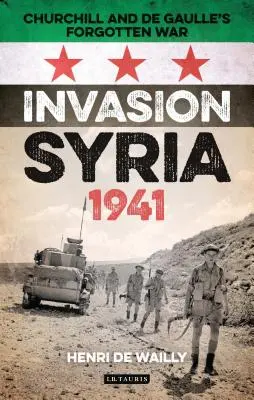 Invazia Siriei, 1941: Războiul uitat al lui Churchill și de Gaulle - Invasion Syria, 1941: Churchill and de Gaulle's Forgotten War
