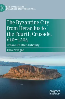 Orașul bizantin de la Heraclius la a patra cruciadă, 610-1204: Viața urbană după Antichitate - The Byzantine City from Heraclius to the Fourth Crusade, 610-1204: Urban Life After Antiquity