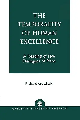 Temporalitatea excelenței umane: O lectură a cinci dialoguri ale lui Platon - The Temporality of Human Excellence: A Reading of Five Dialogues of Plato