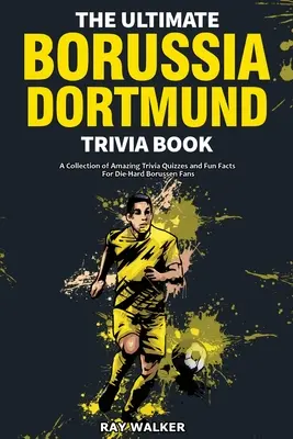 Cartea Ultimate Borussia Dortmund Trivia: O colecție de quiz-uri uimitoare și fapte amuzante pentru fanii înrăiți ai Borussiei DVB! - The Ultimate Borussia Dortmund Trivia Book: A Collection of Amazing Trivia Quizzes and Fun Facts for Die-Hard Borussia DVB Fans!