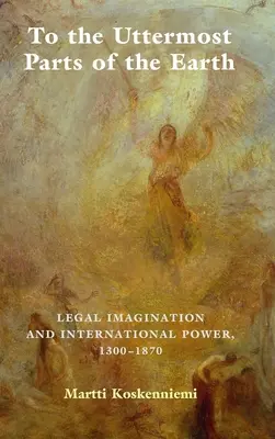 În cele mai îndepărtate părți ale Pământului: Imaginația juridică și puterea internațională 1300-1870 - To the Uttermost Parts of the Earth: Legal Imagination and International Power 1300-1870