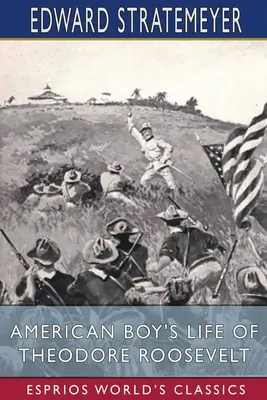Viața lui Theodore Roosevelt de către băieții americani (Esprios Classics) - American Boy's Life of Theodore Roosevelt (Esprios Classics)