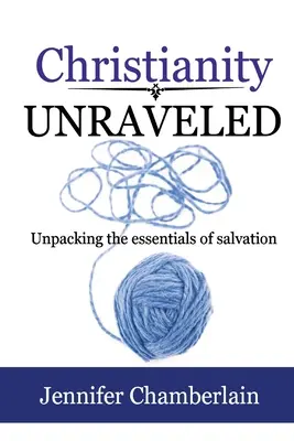 Christianity Unraveled: Descoperirea esenței mântuirii (Unpacking the Essentials of Salvation) - Christianity Unraveled: Unpacking the Essentials of Salvation
