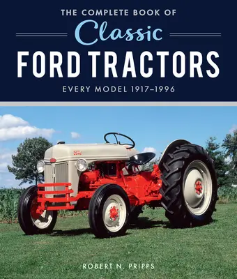 Cartea completă a tractoarelor Ford clasice: Fiecare model 1917-1996 - The Complete Book of Classic Ford Tractors: Every Model 1917-1996