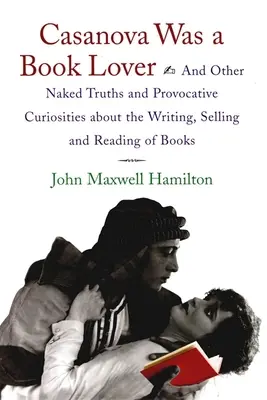 Casanova a fost un iubitor de cărți: And Other Naked Truths and Provocative Curiosities about the Writing, Selling, and Reading of Books - Casanova Was a Book Lover: And Other Naked Truths and Provocative Curiosities about the Writing, Selling, and Reading of Books