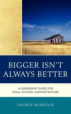 Bigger Isn't Always Better: Un ghid de leadership pentru administratorii școlilor mici - Bigger Isn't Always Better: A Leadership Guide for Small School Administrators