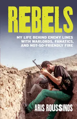 Rebeli: Viața mea în spatele liniilor inamice, alături de lideri ai războiului, fanatici și focuri nu prea prietenoase - Rebels: My Life Behind Enemy Lines with Warlords, Fanatics and Not-So-Friendly Fire