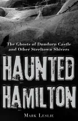 Hamilton bântuit: Fantomele castelului Dundurn și alți fiori din Steeltown: The Ghosts of Dundurn Castle and Other Steeltown Shivers - Haunted Hamilton: The Ghosts of Dundurn Castle and Other Steeltown Shivers