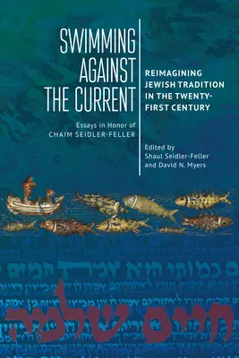 Înotând împotriva curentului: Reimagining Jewish Tradition in the Twenty-First Century. Eseuri în onoarea lui Chaim Seidler-Feller - Swimming Against the Current: Reimagining Jewish Tradition in the Twenty-First Century. Essays in Honor of Chaim Seidler-Feller