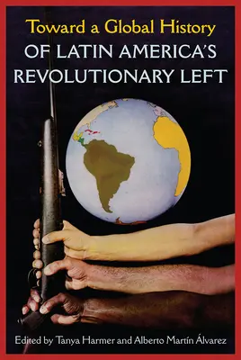 Către o istorie globală a stângii revoluționare din America Latină - Toward a Global History of Latin America's Revolutionary Left