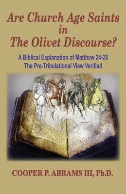 Sfinții din Epoca Bisericii în Discursul de pe Muntele Măslinilor (The Church Age Saints in the Olivet Discourse): A Biblical Explanation of Matthew 24-25, The Pre-Tribulational View Verified - The Church Age Saints in the Olivet Discourse: A Biblical Explanation of Matthew 24-25, The Pre-Tribulational View Verified