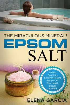 Sarea Epsom: Mineralul Miraculos!: Soluții holistice și rețete de vindecare dovedite pentru sănătate, frumusețe și acasă - Epsom Salt: The Miraculous Mineral!: Holistic Solutions & Proven Healing Recipes for Health, Beauty & Home