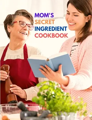 Cartea de bucate cu ingrediente secrete a mamei: Rețete de familie preferate - Mom's Secret Ingredient Cookbook: Favorite Family Recipes