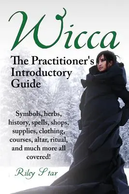 Wicca. Ghidul introductiv al practicianului. Simboluri, ierburi, istorie, vrăji, magazine, consumabile, îmbrăcăminte, cursuri, altar, ritual, și mult mai mult toate Co - Wicca. the Practitioner's Introductory Guide. Symbols, Herbs, History, Spells, Shops, Supplies, Clothing, Courses, Altar, Ritual, and Much More All Co