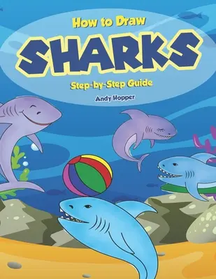 Cum să desenezi rechini Ghid pas cu pas: Cea mai bună carte de desenat rechini pentru tine și copiii tăi - How to Draw Sharks Step-by-Step Guide: Best Shark Drawing Book for You and Your Kids