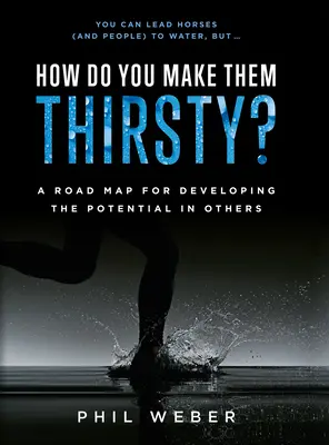 Cum să le faci sete? O foaie de parcurs pentru dezvoltarea potențialului din ceilalți - How Do You Make Them Thirsty?: A Road Map for Developing the Potential in Others