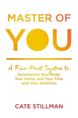 Stăpânul de tine: Un sistem în cinci puncte pentru a-ți sincroniza corpul, casa și timpul cu ambiția ta [A Five-Point System to Synchronize Your Body, Your Home, and Your Time with Your Ambition - Master of You: A Five-Point System to Synchronize Your Body, Your Home, and Your Time with Your Ambition