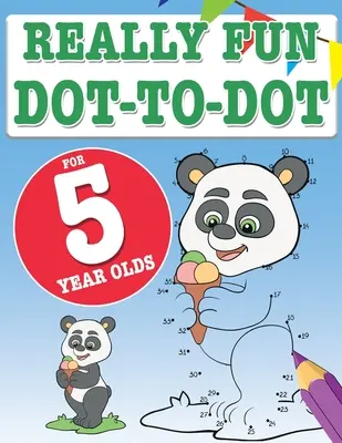 Really Fun Dot To Dot For 5 Year Olds: Puzzle-uri distractive și educative de la punct la punct pentru copiii de cinci ani - Really Fun Dot To Dot For 5 Year Olds: Fun, educational dot-to-dot puzzles for five year old children