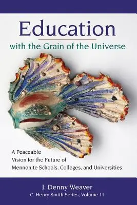 Education with the Grain of the Universe (Educație cu grăuntele universului): O viziune pașnică pentru viitorul școlilor, colegiilor și universităților menonite - Education with the Grain of the Universe: A Peaceable Vision for the Future of Mennonite Schools, Colleges, and Universities