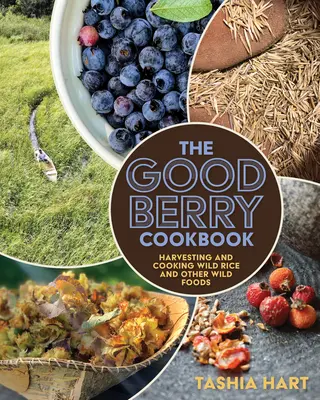 The Good Berry Cookbook: Recoltarea și gătirea orezului sălbatic și a altor alimente sălbatice - The Good Berry Cookbook: Harvesting and Cooking Wild Rice and Other Wild Foods