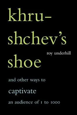 Khrushchev's Shoe: And Other Ways to Captivate an Audience of One to One Thousand