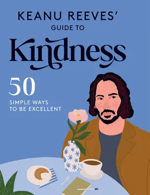 Ghidul lui Keanu Reeves pentru bunătate: 50 de moduri simple de a fi excelent - Keanu Reeves' Guide to Kindness: 50 Simple Ways to Be Excellent