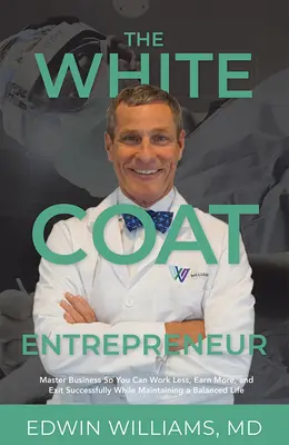 Antreprenorul cu halat alb: Master Business So You Can Work Less, Earn More, and Exit Successfully While Maintaining a Balanced Life - The White Coat Entrepreneur: Master Business So You Can Work Less, Earn More, and Exit Successfully While Maintaining a Balanced Life