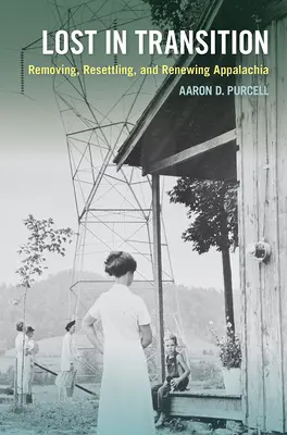 Lost in Transition: Îndepărtarea, reinstalarea și reînnoirea Appalachiei - Lost in Transition: Removing, Resettling, and Renewing Appalachia