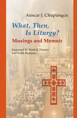 Atunci, ce este Liturghia?: Musings and Memoir - What, Then, Is Liturgy?: Musings and Memoir