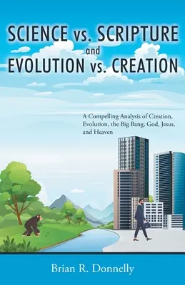 Știință vs. Scriptură și Evoluție vs. Creație: O analiză convingătoare a creației, evoluției, Big Bang-ului, lui Dumnezeu, lui Iisus și Raiului - Science vs. Scripture and Evolution vs. Creation: A Compelling Analysis of Creation, Evolution, the Big Bang, God, Jesus, and Heaven