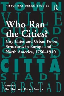 Who Ran the Cities? Elitele orașelor și structurile puterii urbane în Europa și America de Nord, 1750 1940 - Who Ran the Cities?: City Elites and Urban Power Structures in Europe and North America, 1750 1940