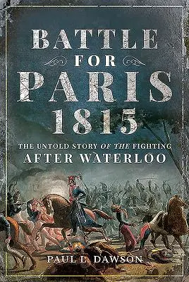 Bătălia pentru Paris 1815: Povestea neștiută a luptelor de după Waterloo: The Untold Story of the Fighting After Waterloo - Battle for Paris 1815: The Untold Story of the Fighting After Waterloo