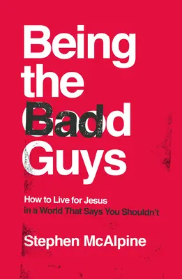 Being the Bad Guys: Cum să trăiești pentru Isus într-o lume care spune că nu ar trebui - Being the Bad Guys: How to Live for Jesus in a World That Says You Shouldn't