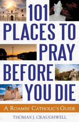 101 locuri în care să te rogi înainte să mori: Ghidul unui catolic înrăit - 101 Places to Pray Before You Die: A Roamin' Catholic's Guide