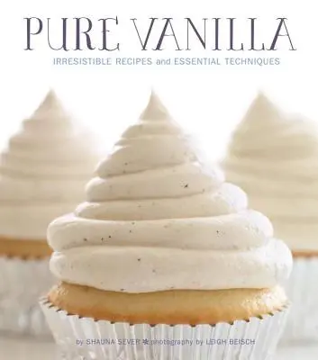 Vanilie pură: Rețete irezistibile și tehnici esențiale - Pure Vanilla: Irresistible Recipes and Essential Techniques