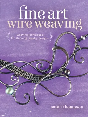 Fine Art Wire Weaving: Tehnici de țesere pentru modele uimitoare de bijuterii - Fine Art Wire Weaving: Weaving Techniques for Stunning Jewelry Designs