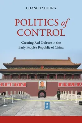 Politica de control: Crearea culturii roșii în Republica Populară Chineză timpurie - Politics of Control: Creating Red Culture in the Early People's Republic of China