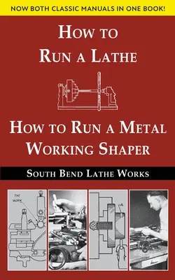 South Bend Lathe Works Ediție combinată: How to Run a Lathe & How to Run a Metal Working Shaper - South Bend Lathe Works Combined Edition: How to Run a Lathe & How to Run a Metal Working Shaper