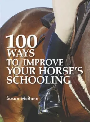100 de moduri de a îmbunătăți școlarizarea calului dumneavoastră - 100 Ways to Improve Your Horse's Schooling
