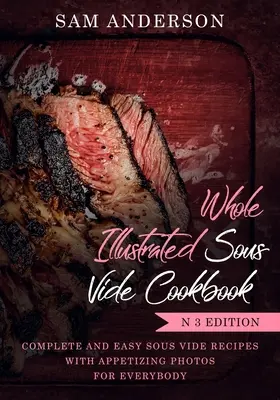 Carte de bucate Sous Vide ilustrată integral: Rețete Sous Vide Complete și Ușoare cu Fotografii Apetisante pentru Oricine! - Whole Illustrated Sous Vide Cookbook: Complete and Easy Sous Vide Recipes with Appetizing Photos for Everybody!